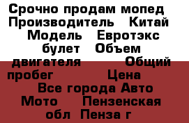 Срочно продам мопед › Производитель ­ Китай › Модель ­ Евротэкс булет › Объем двигателя ­ 150 › Общий пробег ­ 2 500 › Цена ­ 38 000 - Все города Авто » Мото   . Пензенская обл.,Пенза г.